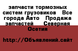 запчасти тормозных систем грузовиков - Все города Авто » Продажа запчастей   . Северная Осетия